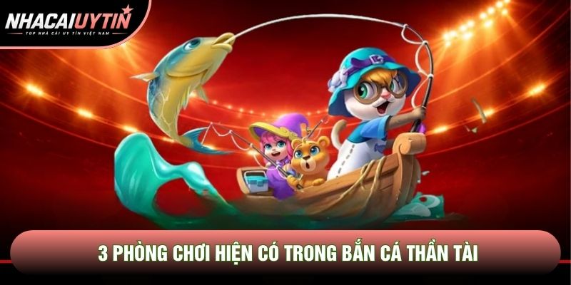 3 phòng chơi hiện có trong bắn cá thần tài 3 phòng chơi hiện có trong bắn cá thần tài