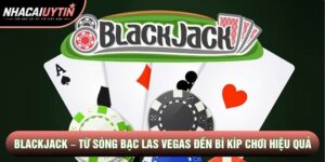 Blackjack – Từ Sòng Bạc Las Vegas Đến Bí Kíp Chơi Hiệu Quả