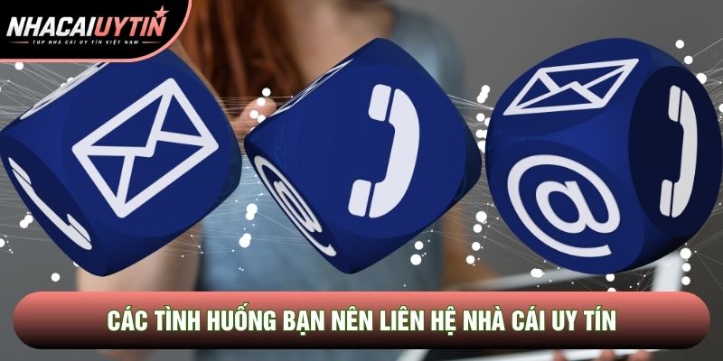 Các tình huống bạn nên Liên hệ Nhà cái uy tín