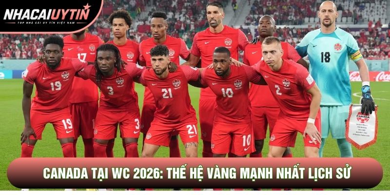 Đội Tuyển Canada Tại WC 2026: Thế Hệ Vàng Mạnh Nhất Lịch Sử