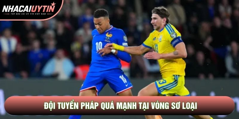 Đội tuyển Pháp quá mạnh tại vòng sơ loại