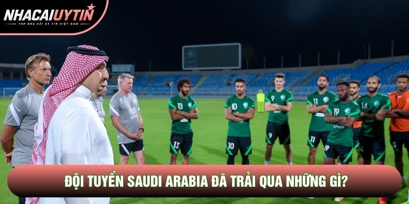 Đội tuyển Saudi Arabia đã trải qua những gì? Đội tuyển Saudi Arabia đã trải qua những gì?