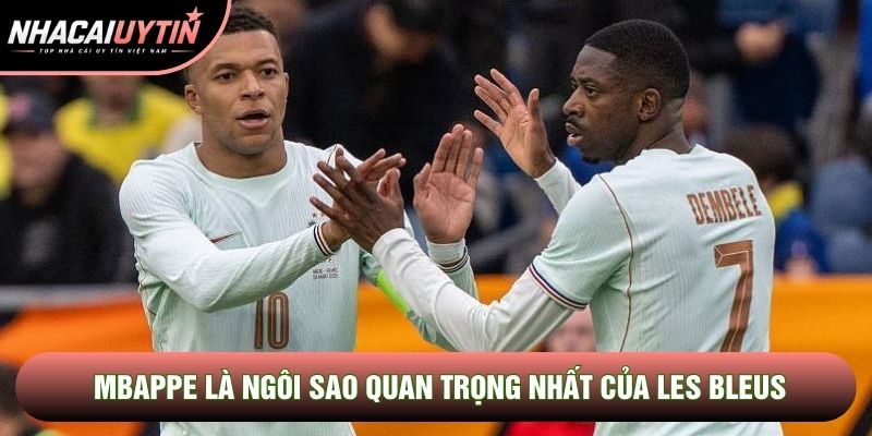 Mbappe là ngôi sao quan trọng nhất của Les Bleus