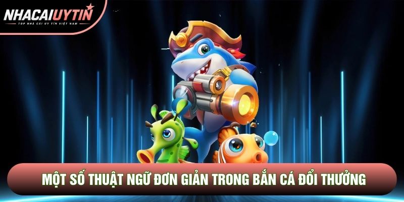 Một số thuật ngữ đơn giản trong bắn cá đổi thưởng