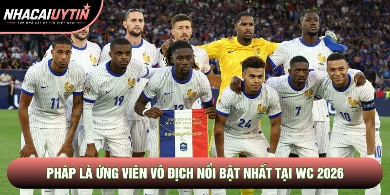 Pháp là ứng viên vô địch nổi bật nhất tại WC 2026 Pháp là ứng viên vô địch nổi bật nhất tại WC 2026