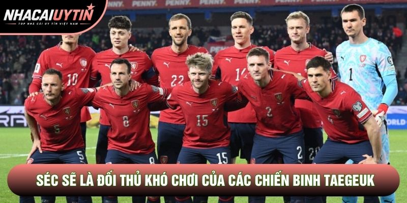 Séc sẽ là đối thủ khó chơi của các chiến binh Taegeuk