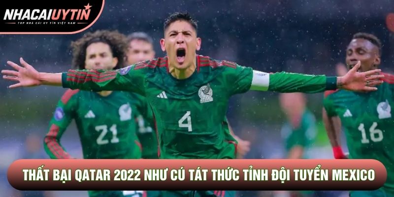 Thất bại Qatar 2022 như cú tát thức tỉnh đội tuyển Mexico